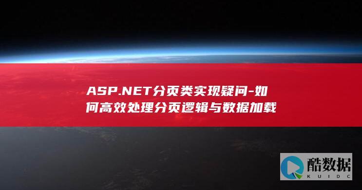 ASP.NET分页类实现疑问-如何高效处理分页逻辑与数据加载
