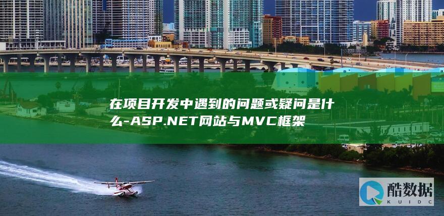 在项目开发中遇到的问题或疑问是什么-ASP.NET网站与MVC框架