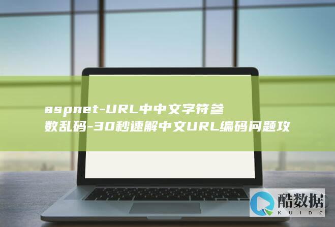 aspnet-URL中中文字符参数乱码-30秒速解中文URL编码问题攻略！