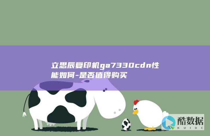 立思辰复印机ga7330cdn性能如何-是否值得购买