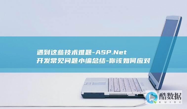 遇到这些技术难题-ASP.Net开发常见问题小编总结-你该如何应对