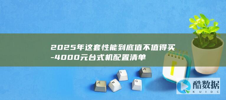 2025年这套性能到底值不值得买-4000元台式机配置清单