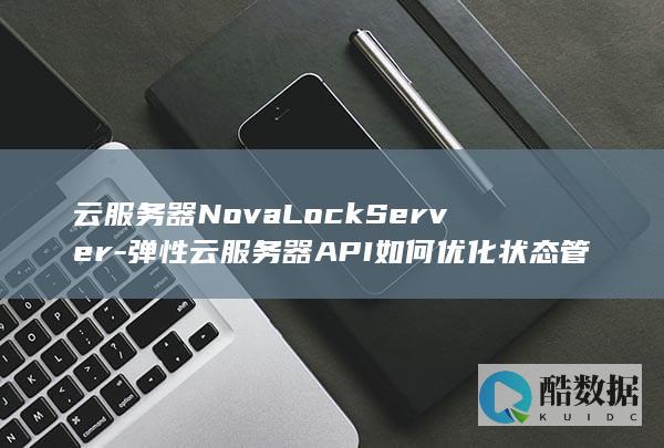 云服务器NovaLockServer-弹性云服务器API如何优化状态管理