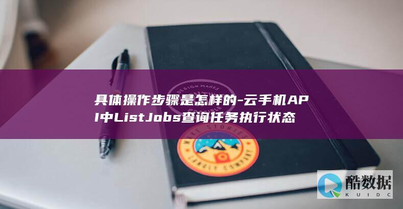 具体操作步骤是怎样的-云手机API中ListJobs查询任务执行状态
