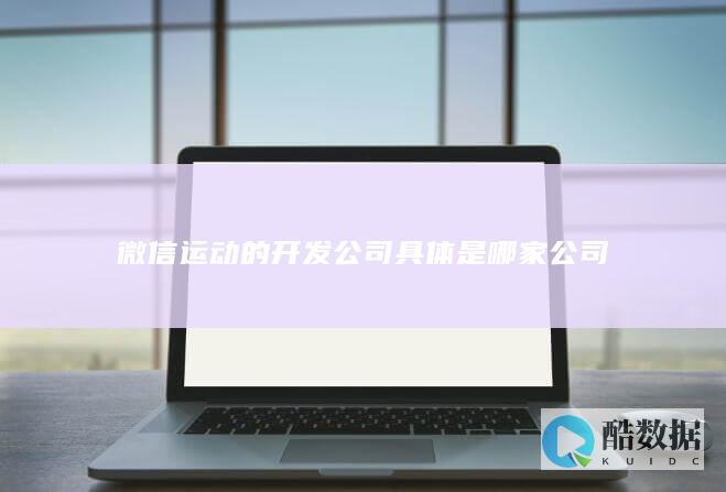 微信运动的开发公司具体是哪家公司