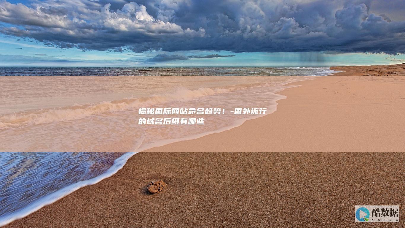 揭秘国际网站命名趋势!-国外流行的域名后缀有哪些