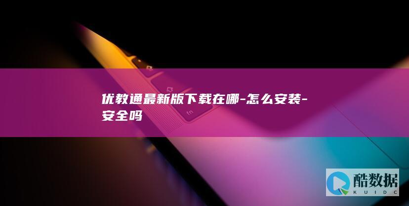 优教通最新版下载在哪-怎么安装-安全吗