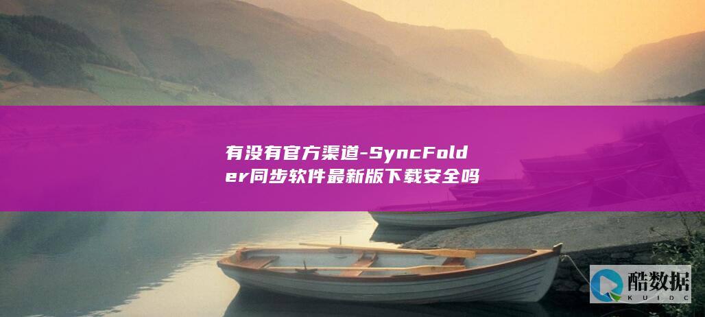 有没有官方渠道-SyncFolder同步软件最新版下载安全吗