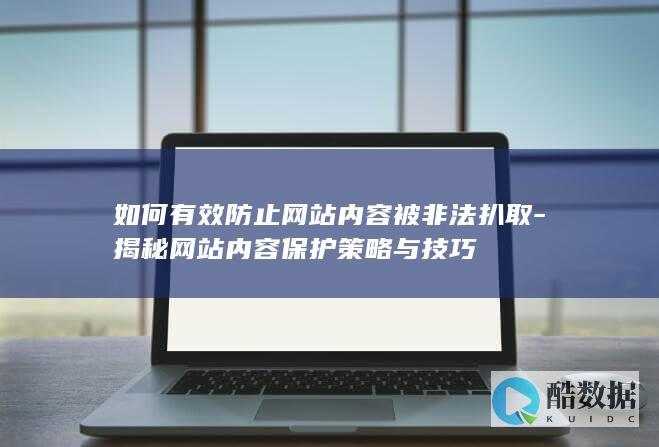 如何有效防止网站内容被非法扒取-揭秘网站内容保护策略与技巧