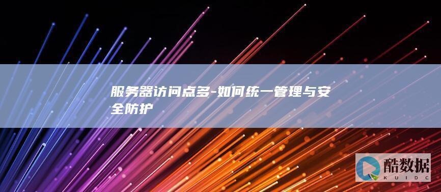 服务器访问点多-如何统一管理与安全防护