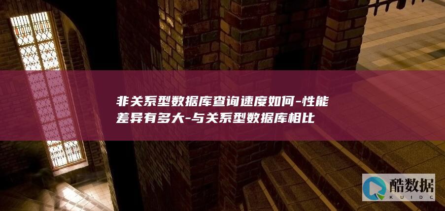 非关系型数据库查询速度如何-性能差异有多大-与关系型数据库相比