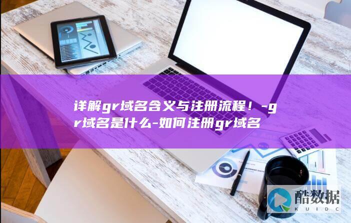 详解gr域名含义与注册流程！-gr域名是什么-如何注册gr域名