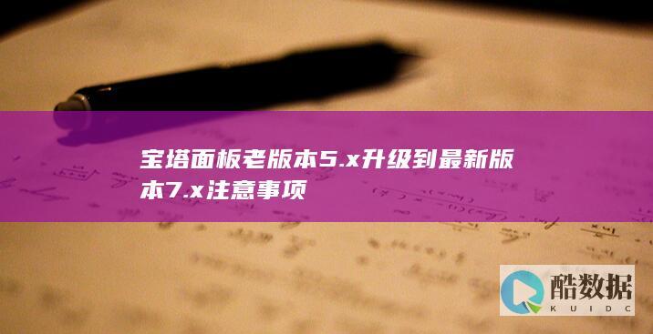 宝塔面板老版本5.x升级到最新版本7.x注意事项
