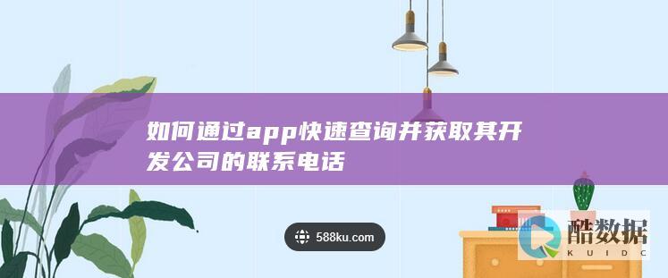 如何通过app快速查询并获取其开发公司的联系电话