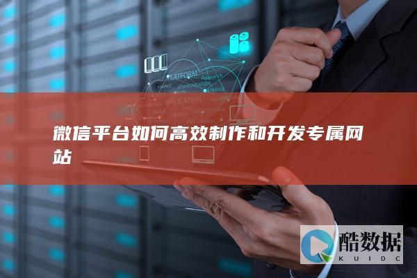 微信平台如何高效制作和开发专属网站
