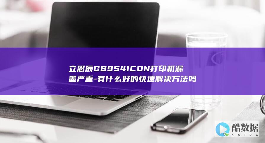 立思辰GB9541CDN打印机漏墨严重-有什么好的快速解决方法吗