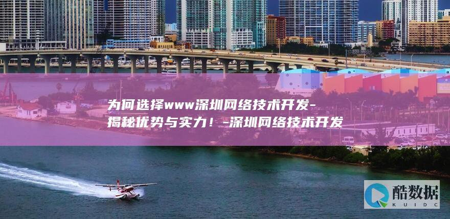 为何选择www深圳网络技术开发-揭秘优势与实力!-深圳网络技术开发
