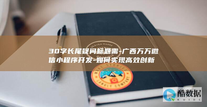 30字长尾疑问标题需-广西万万微信小程序开发-如何实现高效创新