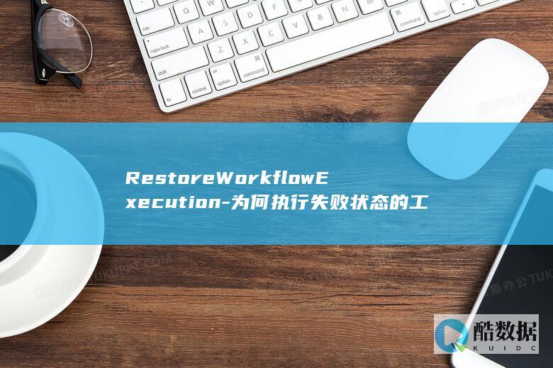 RestoreWorkflowExecution-为何执行失败状态的工作流实例恢复不成功-API中