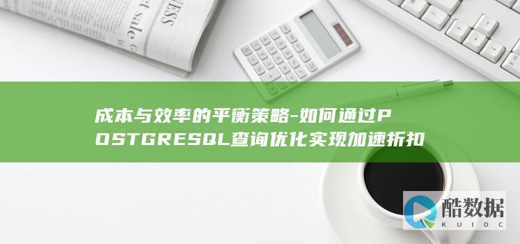 成本与效率的平衡策略-如何通过POSTGRESQL查询优化实现加速折扣