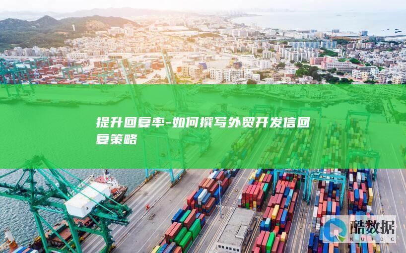 提升回复率-如何撰写外贸开发信回复策略