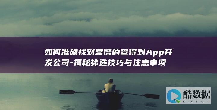 高效挑选查得到App开发公司技巧