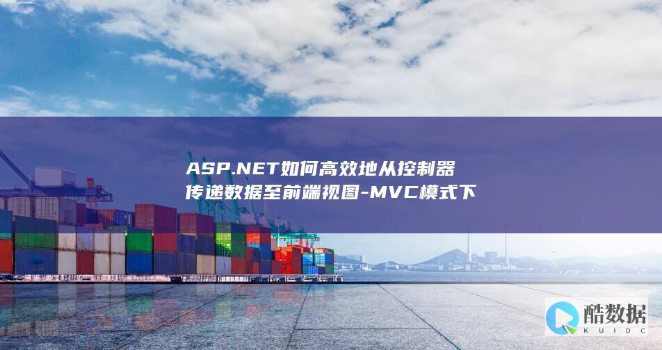 ASP.NET如何高效地从控制器传递数据至前端视图-MVC模式下