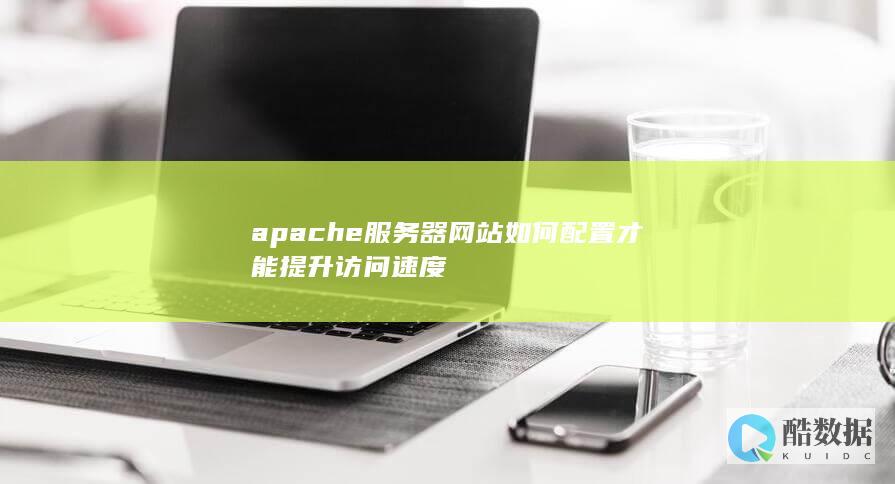 apache服务器网站如何配置才能提升访问速度