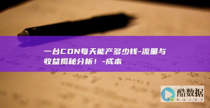 一台CDN每天能产多少钱-流量与收益揭秘分析！-成本