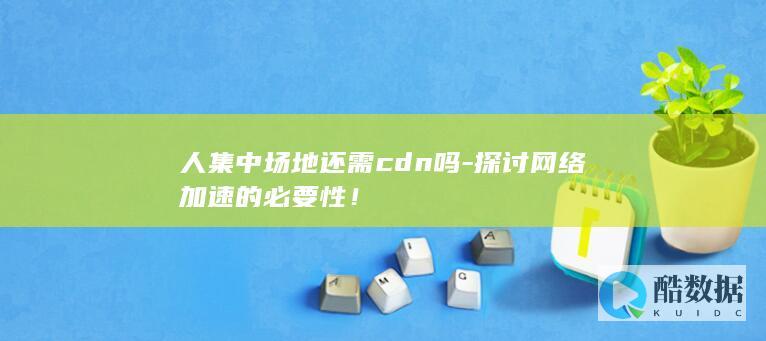 CDN对人群聚集区域的必要性分析