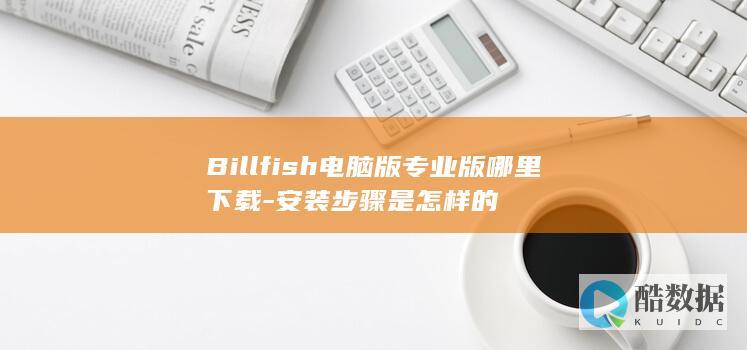 Billfish电脑版专业版哪里下载-安装步骤是怎样的