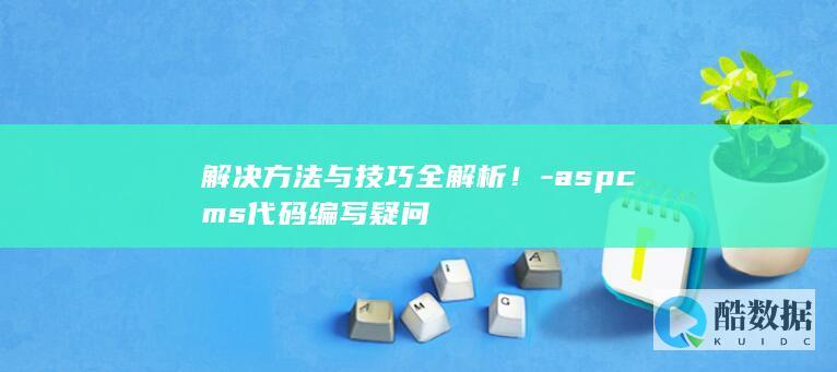 解决方法与技巧全解析！-aspcms代码编写疑问