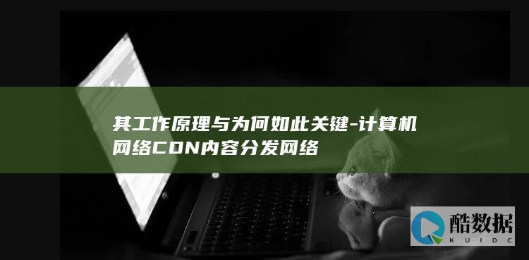 其工作原理与为何如此关键-计算机网络CDN内容分发网络