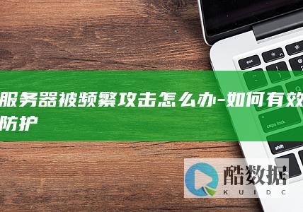 服务器被频繁攻击怎么办-如何有效防护