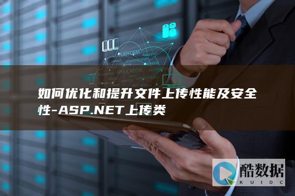 如何优化和提升文件上传性能及安全性-ASP.NET上传类