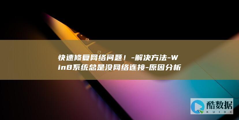 快速修复网络问题！-解决方法-Win8系统总是没网络连接-原因分析