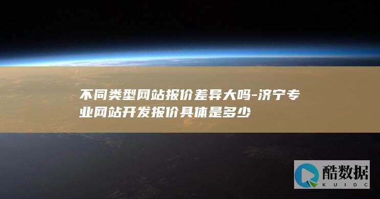 不同类型网站报价差异大吗-济宁专业网站开发报价具体是多少