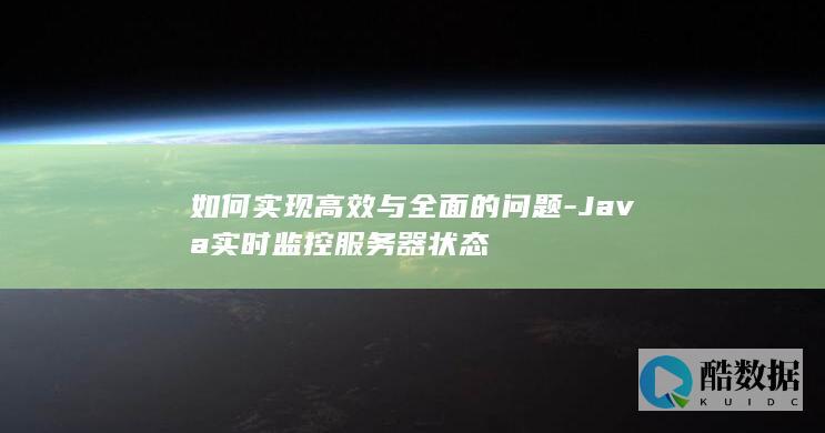 如何实现高效与全面的问题-Java实时监控服务器状态