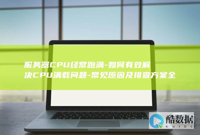 服务器CPU经常跑满-如何有效解决CPU满载问题-常见原因及排查方案全解析