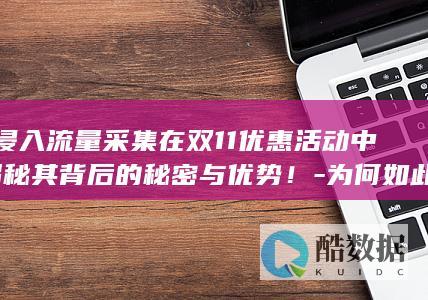 非浸入流量采集在双11优惠活动中-揭秘其背后的秘密与优势！-为何如此独特