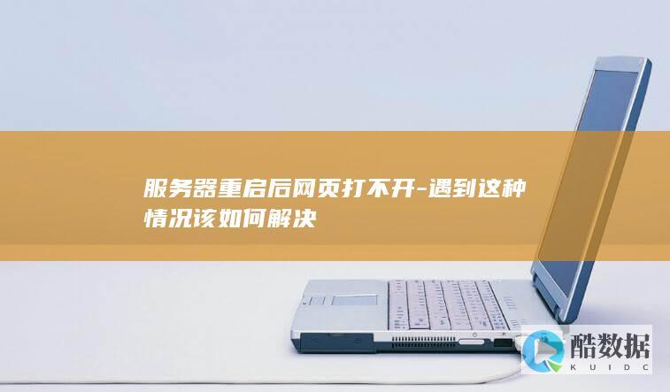 服务器重启后网页打不开-遇到这种情况该如何解决