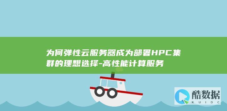 为何弹性云服务器成为部署HPC集群的理想选择-高性能计算服务