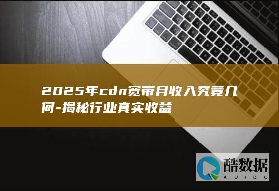 2025年cdn宽带月收入究竟几何-揭秘行业真实收益