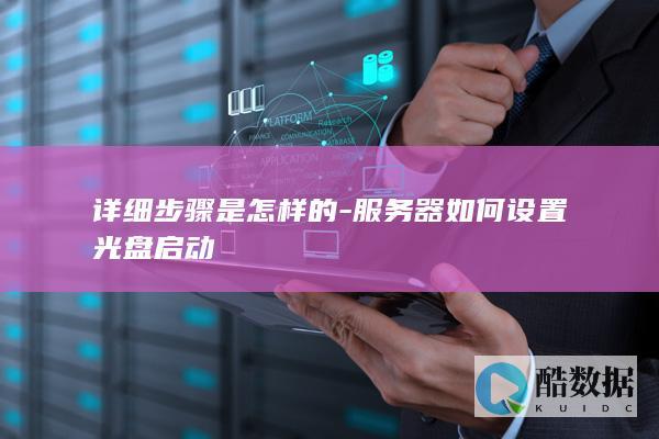 详细步骤是怎样的-服务器如何设置光盘启动