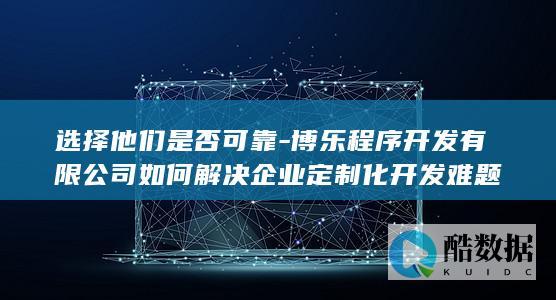 选择博乐程序开发定制化开发是否可靠
