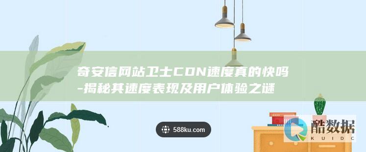 奇安信网站卫士CDN速度真的快吗-揭秘其速度表现及用户体验之谜