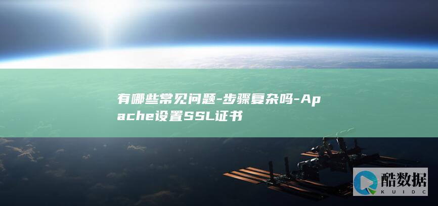 有哪些常见问题-步骤复杂吗-Apache设置SSL证书