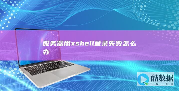 服务器用xshell登录失败怎么办