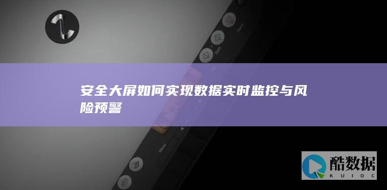 安全大屏如何实现数据实时监控与风险预警