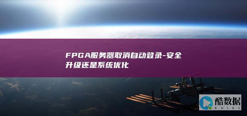 FPGA服务器取消自动登录-安全升级还是系统优化